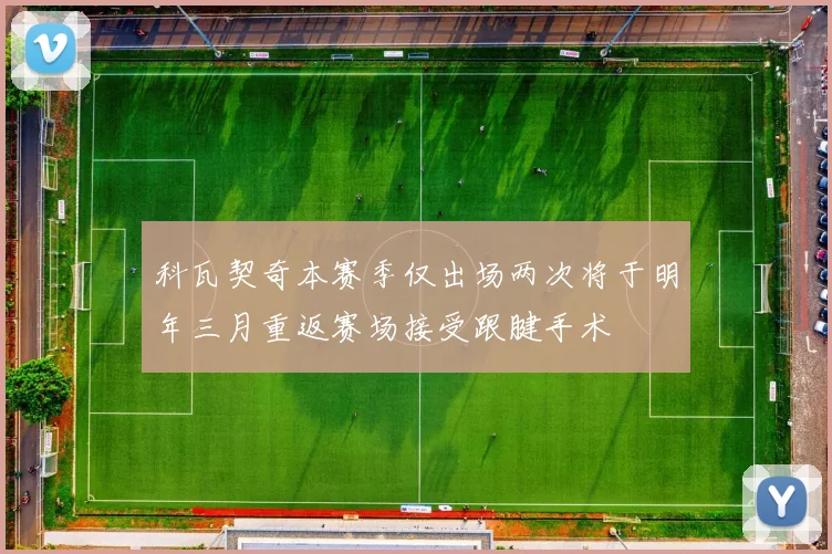 科瓦契奇本赛季仅出场两次将于明年三月重返赛场接受跟腱手术