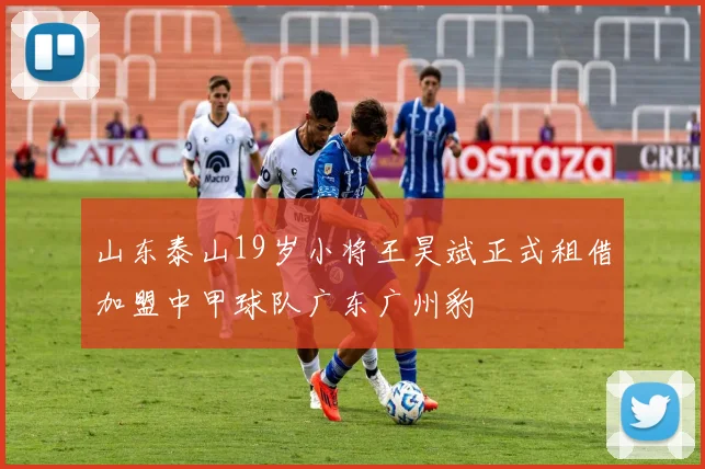 山东泰山19岁小将王昊斌正式租借加盟中甲球队广东广州豹