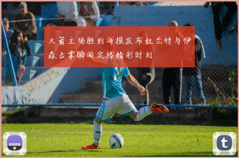 火箭主场胜利海报发布杜兰特与伊森击掌瞬间定格精彩时刻