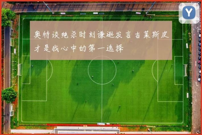 奥特谈绝杀时刻谦逊发言吉莱斯皮才是我心中的第一选择