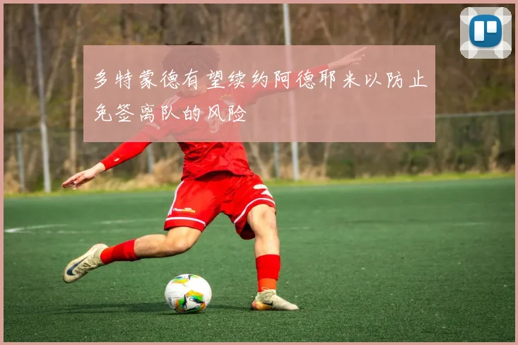 多特蒙德有望续约阿德耶米以防止免签离队的风险