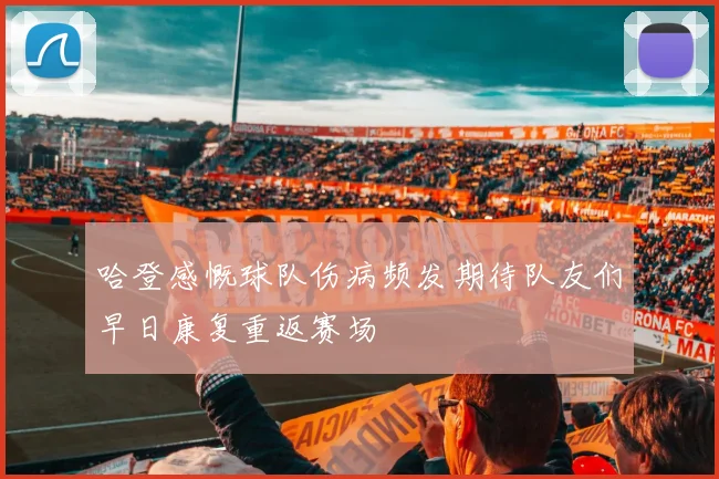 哈登感慨球队伤病频发期待队友们早日康复重返赛场