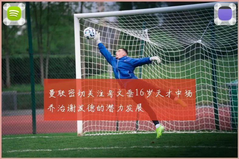 曼联密切关注考文垂16岁天才中场乔治谢泼德的潜力发展