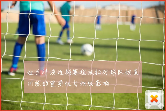 杜兰特谈近期赛程放松对球队恢复训练的重要性与积极影响