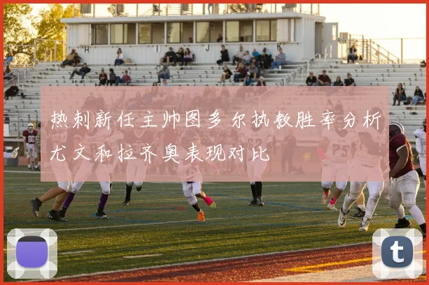 热刺新任主帅图多尔执教胜率分析尤文和拉齐奥表现对比