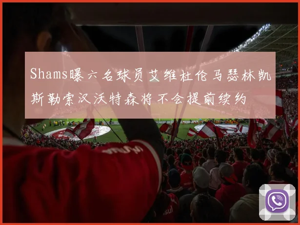Shams曝六名球员艾维杜伦马瑟林凯斯勒索汉沃特森将不会提前续约