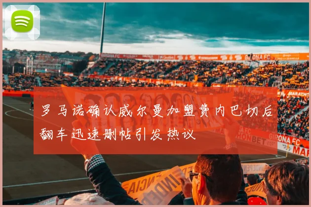 罗马诺确认威尔曼加盟费内巴切后翻车迅速删帖引发热议