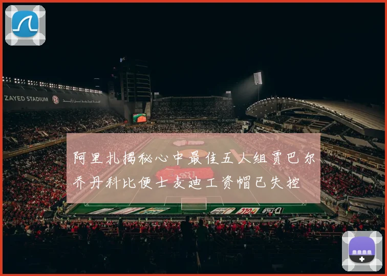 阿里扎揭秘心中最佳五人组贾巴尔乔丹科比便士麦迪工资帽已失控