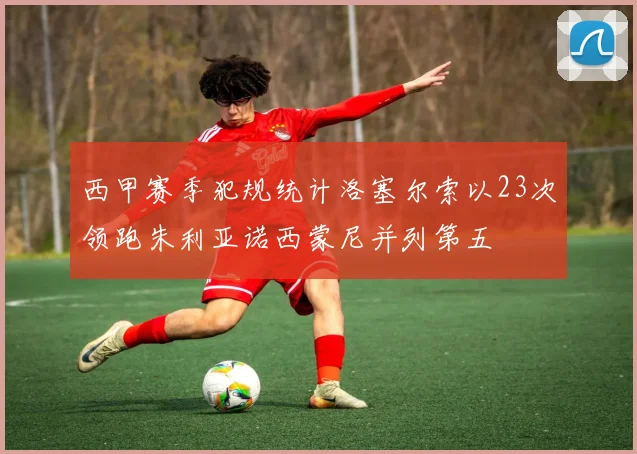 西甲赛季犯规统计洛塞尔索以23次领跑朱利亚诺西蒙尼并列第五