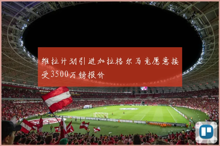 维拉计划引进加拉格尔马竞愿意接受3500万镑报价