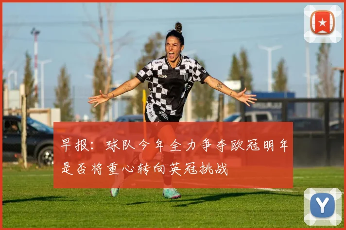 早报：球队今年全力争夺欧冠明年是否将重心转向英冠挑战