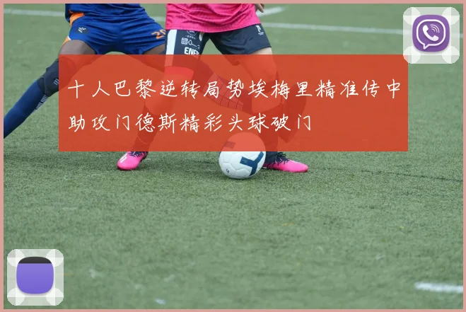十人巴黎逆转局势埃梅里精准传中助攻门德斯精彩头球破门