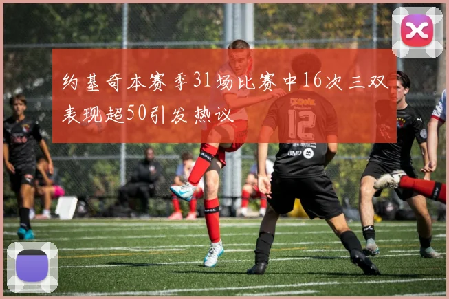 约基奇本赛季31场比赛中16次三双表现超50引发热议