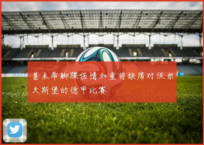 基米希脚踝伤情加重将缺席对沃尔夫斯堡的德甲比赛