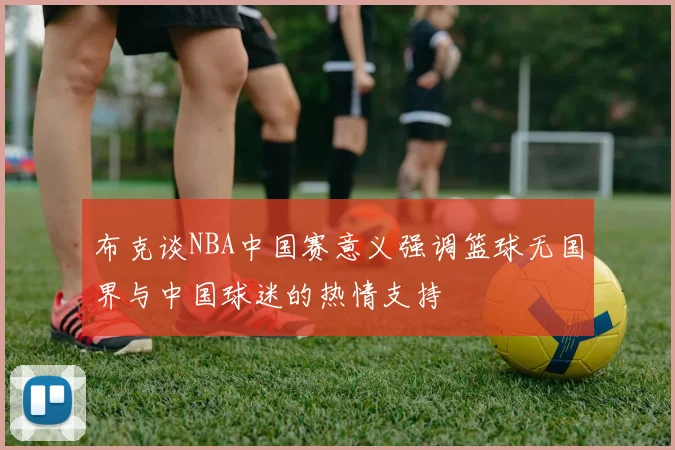 布克谈NBA中国赛意义强调篮球无国界与中国球迷的热情支持