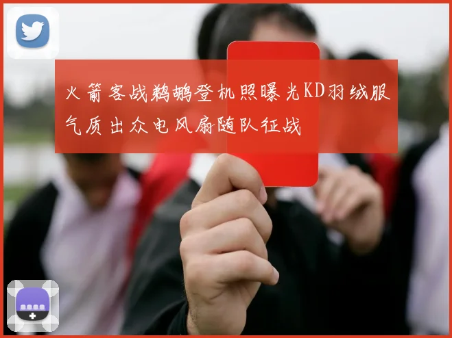 火箭客战鹈鹕登机照曝光KD羽绒服气质出众电风扇随队征战