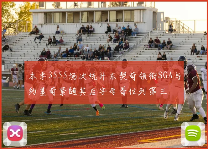 本季3555场次统计东契奇领衔SGA与约基奇紧随其后字母哥位列第三