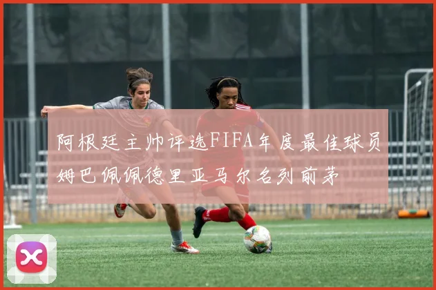 阿根廷主帅评选FIFA年度最佳球员姆巴佩佩德里亚马尔名列前茅