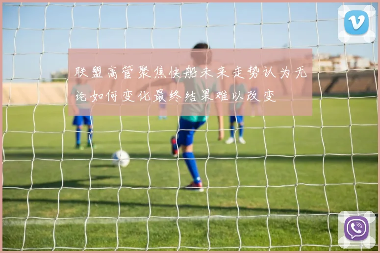 联盟高管聚焦快船未来走势认为无论如何变化最终结果难以改变