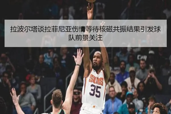 拉波尔塔谈拉菲尼亚伤情等待核磁共振结果引发球队前景关注 - leyu